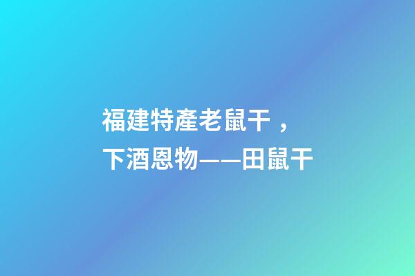 福建特產老鼠干，下酒恩物——田鼠干-第1張-觀點-玄機派
